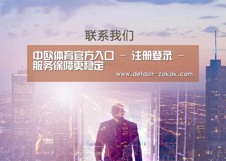 中欧体育官方入口 - 注册登录 - 服务保障更稳定