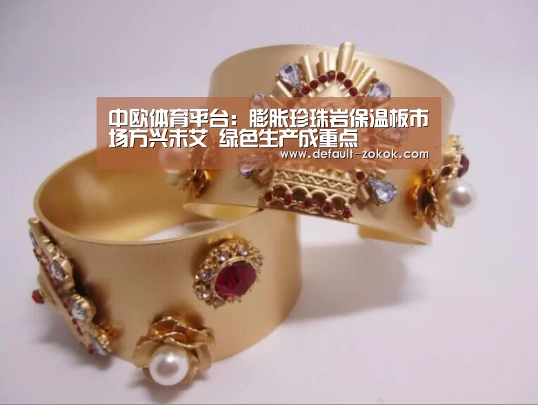 中欧体育平台:膨胀珍珠岩保温板市场方兴未艾 绿色生产成重点(图1) 中欧体育
