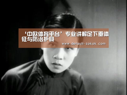 ‘中欧体育平台’专业讲解足下垂体征与防治护具(图2) 中欧体育