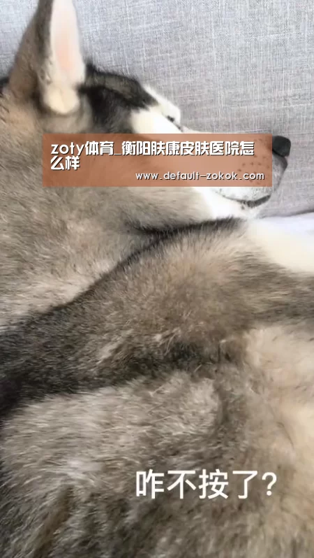 zoty体育_衡阳肤康皮肤医院怎么样(图2) 中欧体育官网