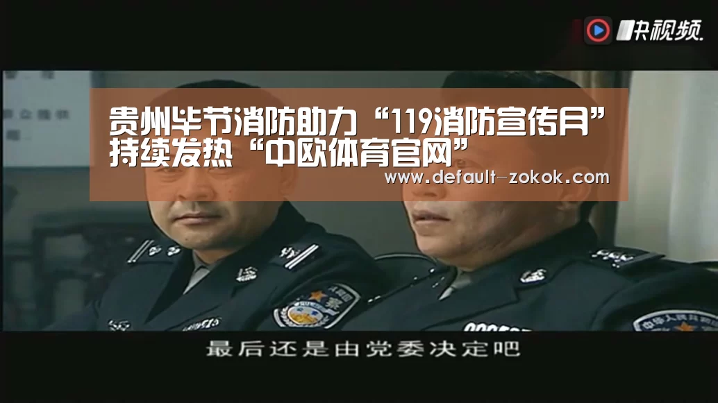 贵州毕节消防助力“119消防宣传月”持续发热“中欧体育官网”(图1) 中欧体育官网