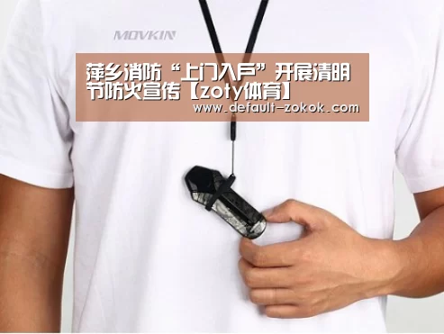 萍乡消防“上门入户”开展清明节防火宣传【zoty体育】(图3) 中欧体育官网