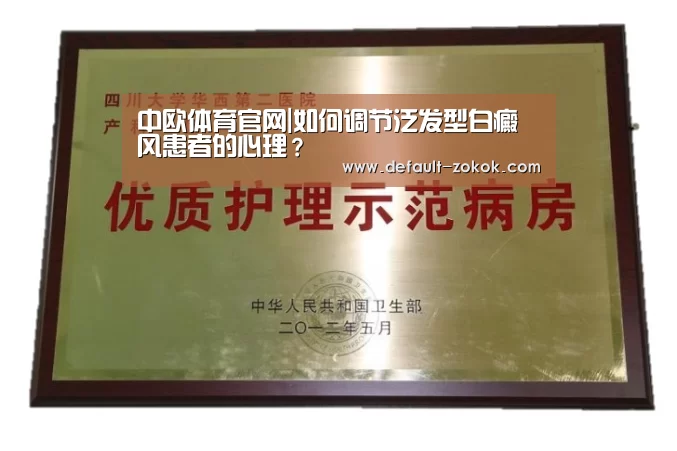 中欧体育官网|如何调节泛发型白癜风患者的心理?(图2) 中欧体育平台