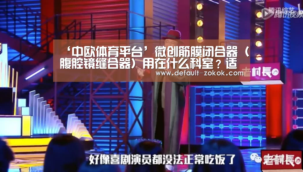 ‘中欧体育平台’微创筋膜闭合器(腹腔镜缝合器)用在什么科室?适合哪些手术?(图3) 中欧体育平台