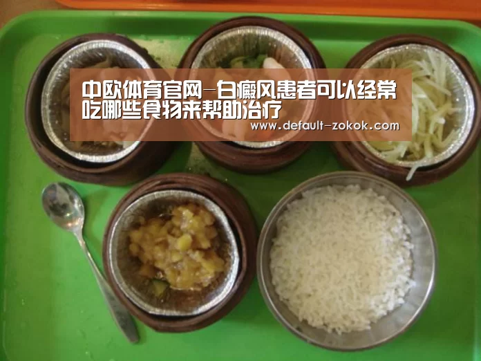 中欧体育官网-白癜风患者可以经常吃哪些食物来帮助治疗(图1) 中欧体育官网