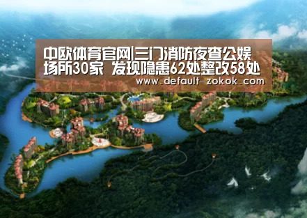 中欧体育官网|三门消防夜查公娱场所30家 发现隐患62处整改58处(图3) zoty体育